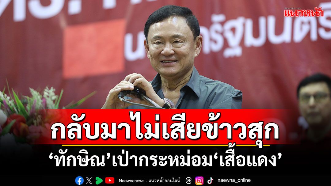 กลับมาไม่เสียข้าวสุก! ‘ทักษิณ’เป่ากระหม่อม‘เสื้อแดง’ ขุดถึงปู่ขาประจำถึงตาม‘เห่าหอนไม่เลิก’