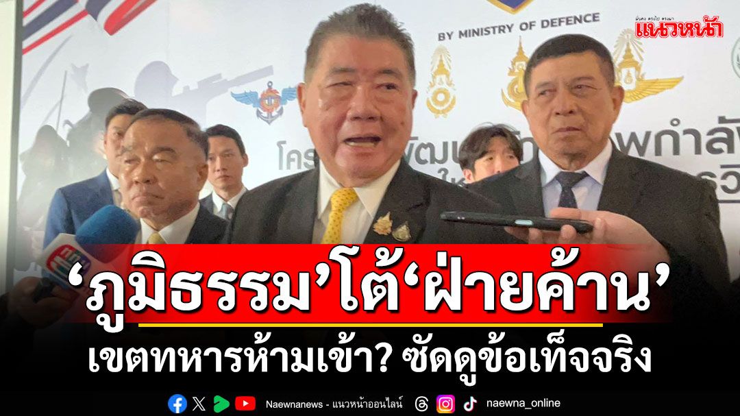 'ภูมิธรรม'โต้'ฝ่ายค้าน' เขตทหารห้ามเข้า? ซัดดูข้อเท็จจริง อย่าเล่นเกมการเมือง