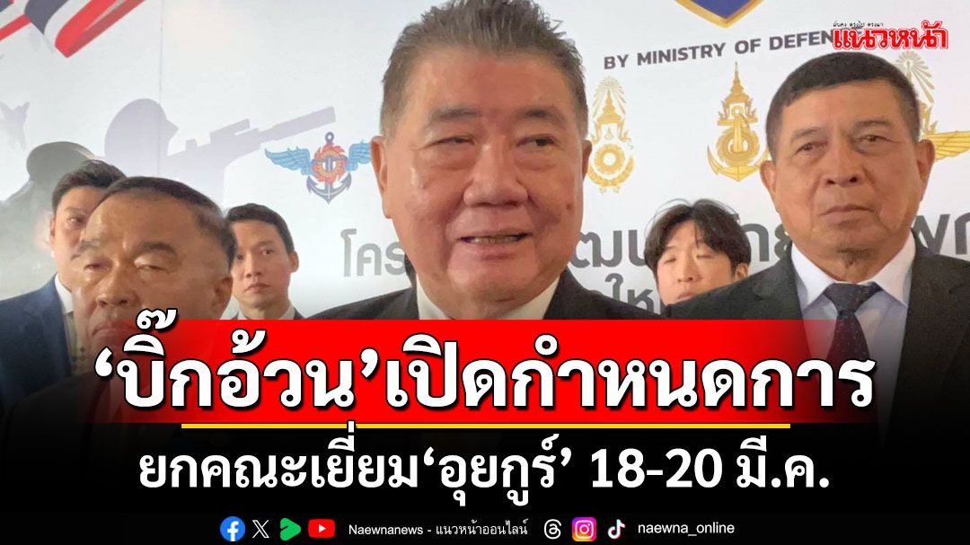 'บิ๊กอ้วน'เปิดรายชื่อยกคณะเยี่ยม'อุยกูร์' 18-20 มี.ค. ลั่นไม่กังวลถูกงดวีซ่าเข้าสหรัฐ