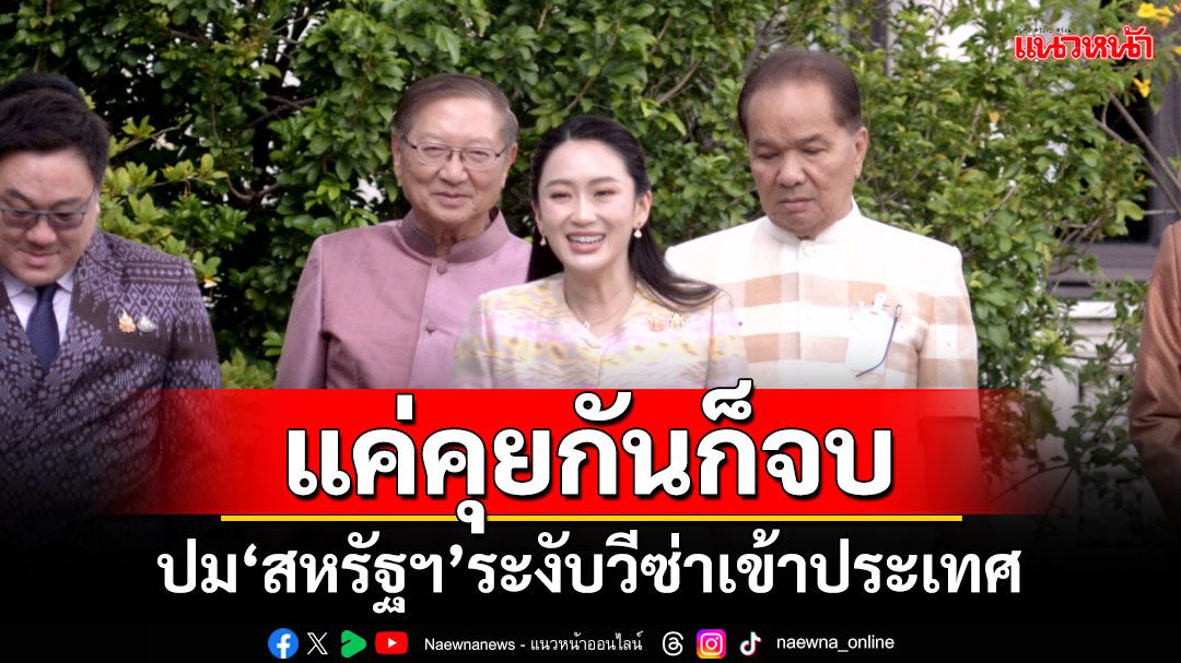 แค่คุยกันก็จบ! ‘นายกฯ’แจงปม‘สหรัฐฯ’ระงับวีซ่าเข้าประเทศ