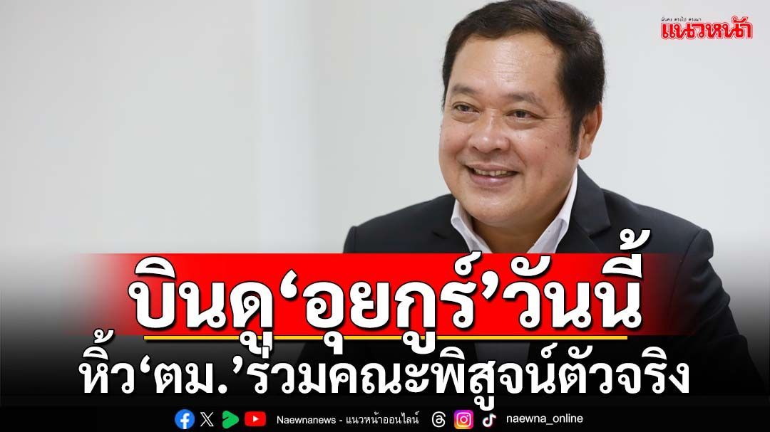 ‘ทวี’ร่วมภูมิธรรมบินดู‘อุยกูร์’วันนี้ หิ้ว‘ตม.’ร่วมคณะพิสูจน์ตัวจริง