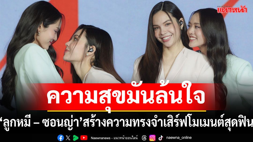 ความสุขมันล้นใจ ! 'ลูกหมี – ซอนญ่า'สร้างความทรงจำเสิร์ฟโมเมนต์สุดฟินให้อินเตอร์แฟน