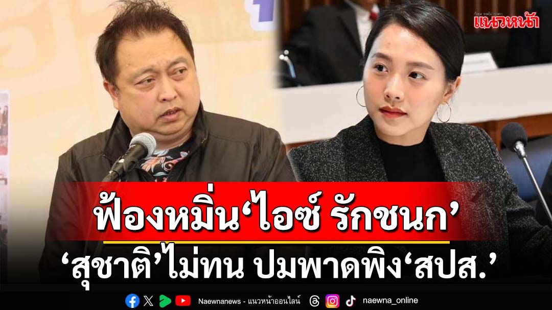 ‘สุชาติ’ส่งทีมทนาย ยื่นฟ้องหมิ่นประมาท‘รักชนก-สหัสวัต’ พาดพิง‘สปส.’ซื้อตึก 7 พันล้าน