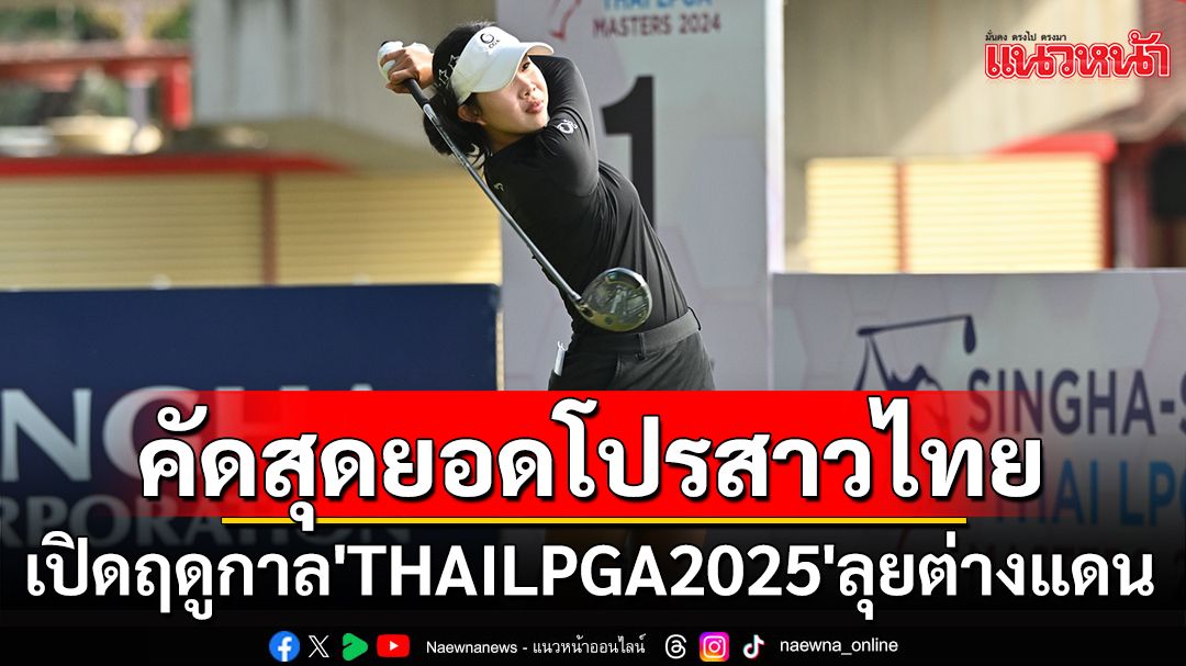 คัดสุดยอดโปรสาวไทย!เปิดฤดูกาล'THAILPGA2025'ลุยต่างแดน