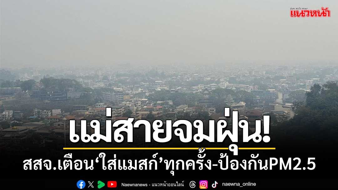 แม่สายจมฝุ่น! สาธารณสุขเตือน ‘ใส่หน้ากากอนามัย’ นอกอาคารทุกครั้ง-ป้องกันPM2.5