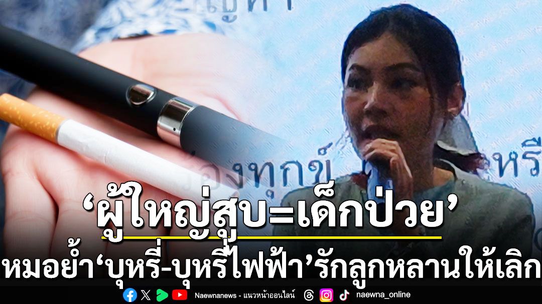 ‘ผู้ใหญ่สูบ=เด็กป่วย’! หมอย้ำ‘บุหรี่-บุหรี่ไฟฟ้า’รักลูกหลานจริงขอให้เลิก