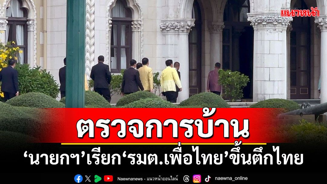 ตรวจการบ้าน! 'นายกฯ'เรียก'รมต.เพื่อไทย'ขึ้นตึกไทย ตามงาน-เช็คความพร้อม