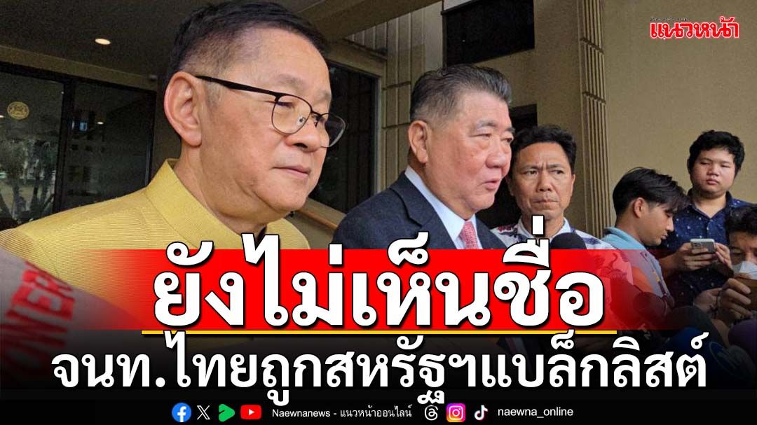 ‘ภูมิธรรม’ยังไม่เห็นชื่อจนท.ไทยถูกสหรัฐฯแบล็กลิสต์ แจงพาสื่อไปจีนได้คุย‘อุยกูร์’แน่