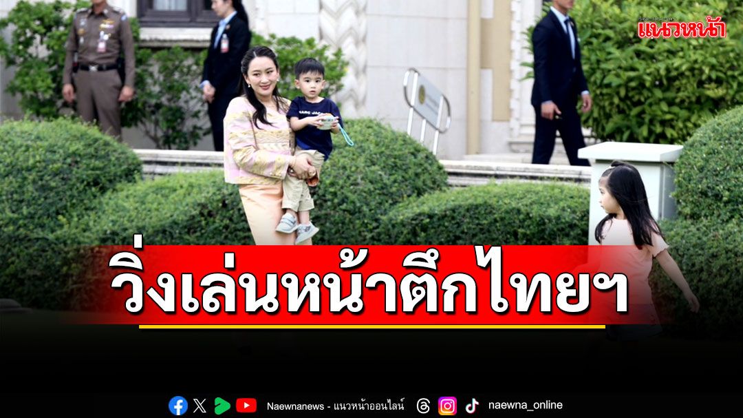 'อิ๊งค์'พา'น้องธิธาร-น้องธาษิณ' วิ่งเล่นสนามหญ้าหน้าตึกไทยฯ