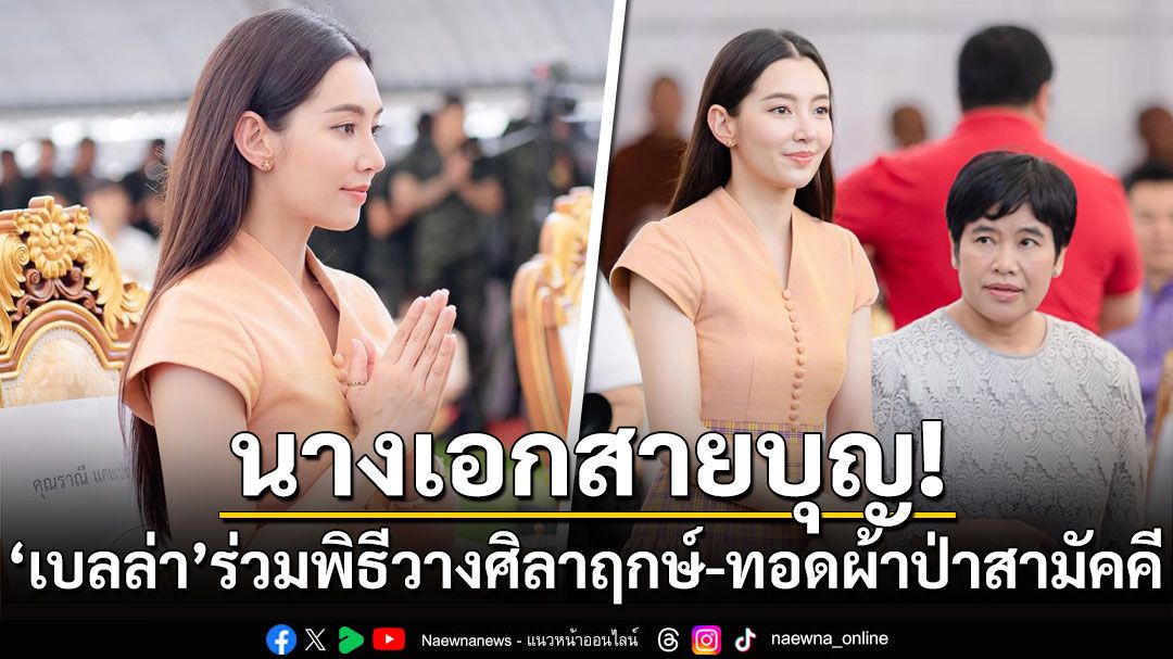 นางเอกสายบุญ! 'เบลล่า'ร่วมพิธีวางศิลาฤกษ์-ทอดผ้าป่าสามัคคีที่นครราชสีมา