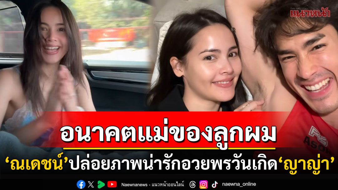 'ณเดชน์'ปล่อยภาพสุดน่ารัก! อวยพรหวานฉ่ำวันเกิดอนาคตแม่ของลูก'ญาญ่า อุรัสยา'