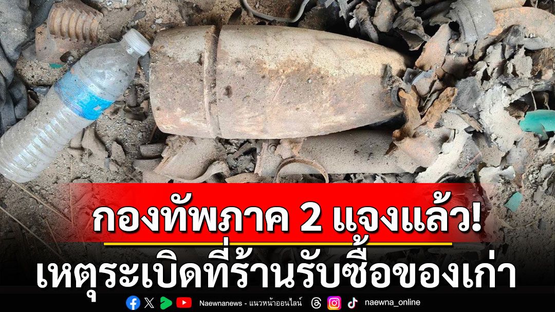 กองทัพภาคที่ 2 แจงเหตุระเบิดที่ร้านรับซื้อของเก่า เป็นกระสุนเครื่องยิง M203