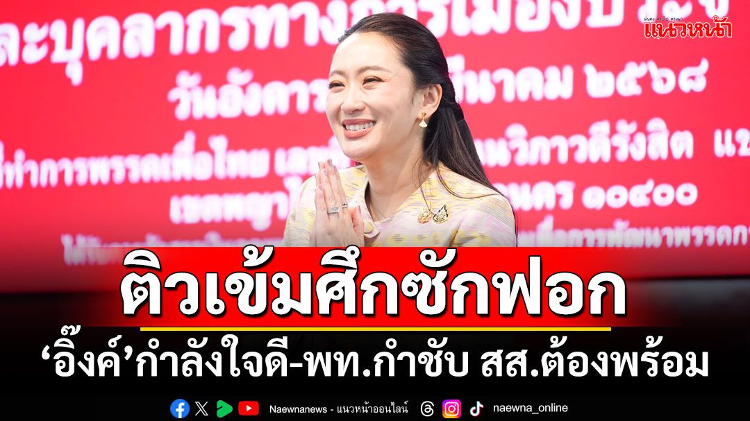 ติวเข้มศึกซักฟอก! ‘อิ๊งค์’กำลังใจดี-พท.กำชับ สส.ต้องพร้อม