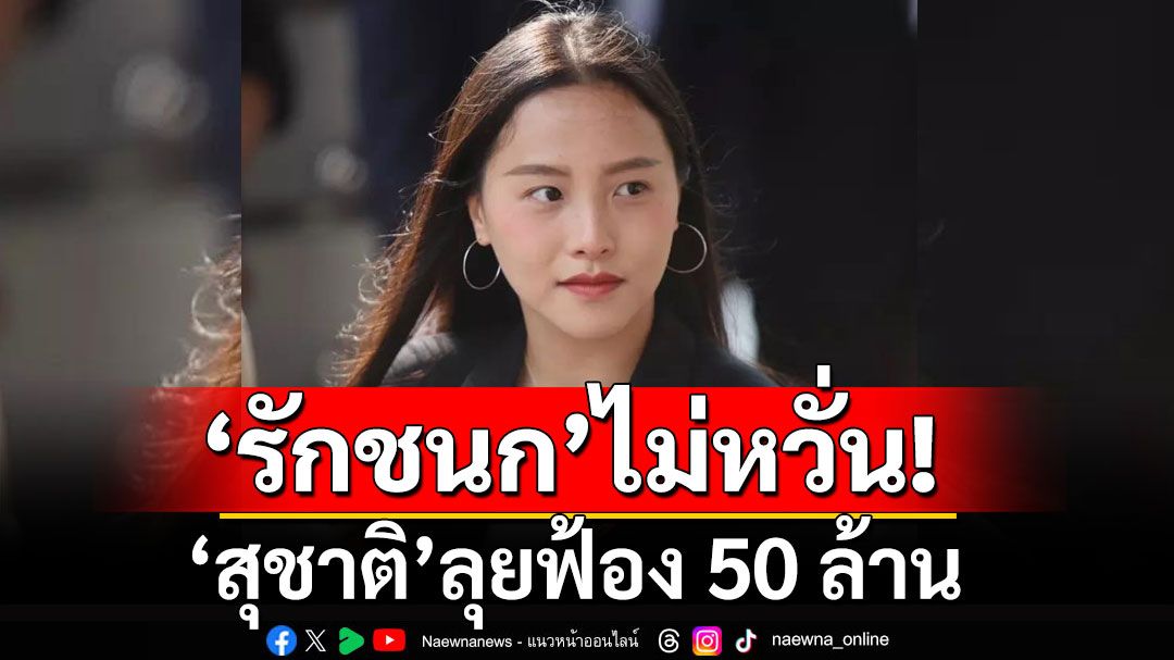 'รักชนก' ไม่หวั่น 'สุชาติ'ฟ้อง 50 ล้าน บอกมาเลย ยืดอกรับหมด จะได้รู้ๆกันไป