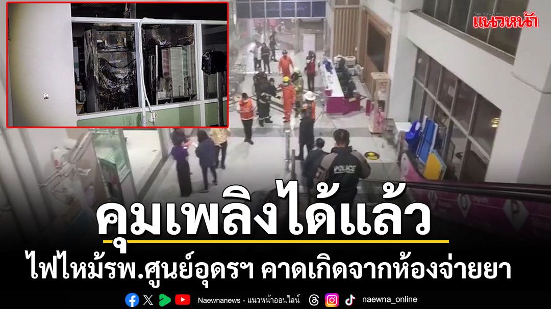 คุมเพลิงได้แล้วไฟไหม้รพ.ศูนย์อุดรฯ คาดเกิดจากตู้คอนโทรลหุ่นยนต์โรบอทจ่ายยา