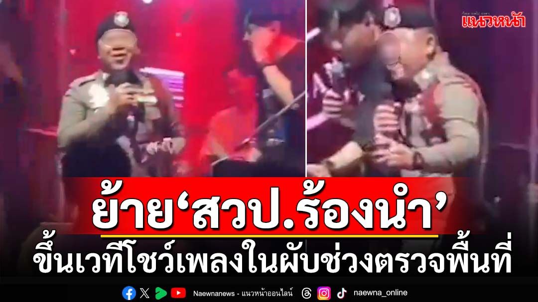 ย้ายแล้ว! ‘สวป.’ร้องนำ ขึ้นเวทีโชว์เพลงในผับกรุงเก่า ช่วงออกตรวจพื้นที่