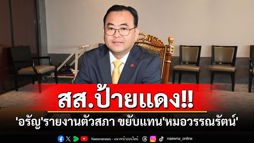 'อรัญ พันธุมจินดา'รายงานตัวขยับเป็นสส.ป้ายแดง'ชพน.' หลัง'หมอวรรณรัตน์'ไขก๊อก