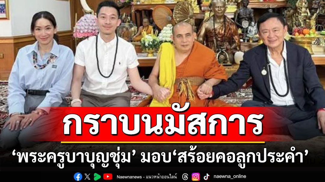 'ทักษิณ' พร้อม 'พินทองทา-ณัฐพงศ์' เข้ากราบนมัสการ 'พระครูบาบุญชุ่ม'