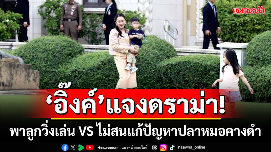 ‘อิ๊งค์’แจงดราม่า! พาลูกวิ่งเล่น VS ไม่สนแก้ปัญหาปลาหมอคางดำ (มีคลิป)