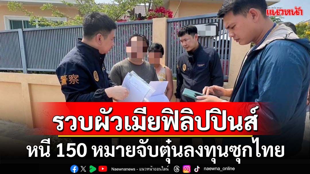 ‘สตม.’รวบผัวเมียฟิลิปปินส์ หนี 150 หมายจับหลอกลงทุนซุกไทย