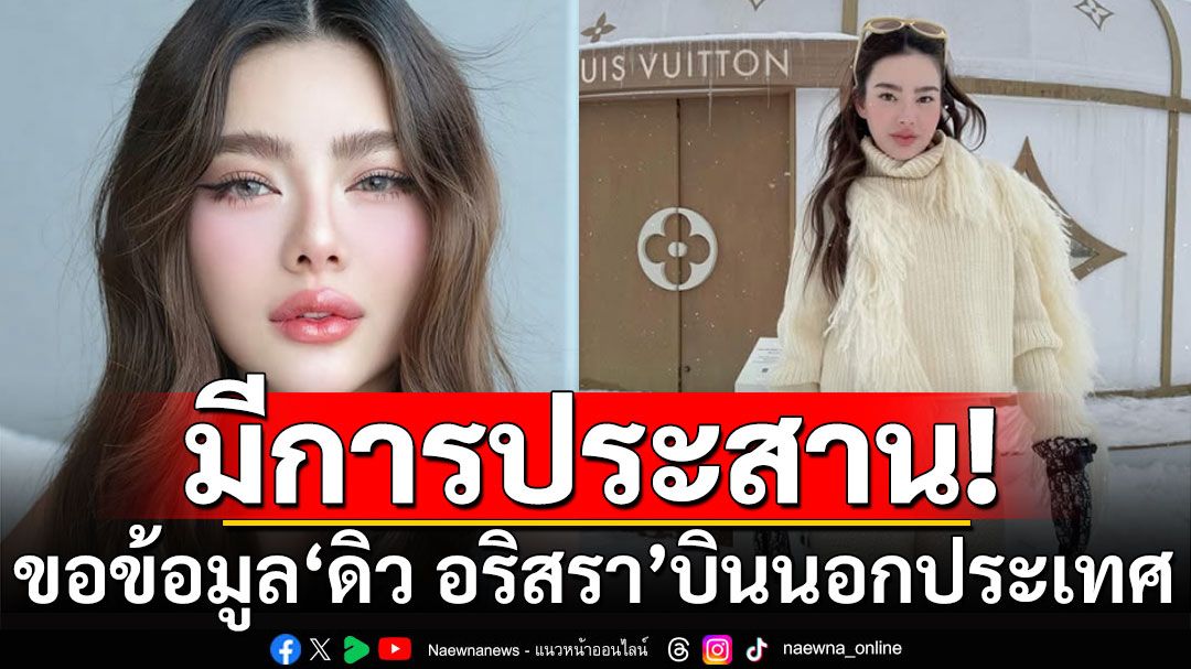 ตม. เผยมีการประสานขอข้อมูล'ดิว อริสรา' บินออกนอกประเทศ