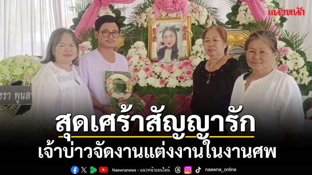 สุดเศร้า!!! 'เจ้าบ่าว'ทำตามสัญญารัก จัดงานแต่งงานในงานศพ หลังแฟนสาวเสียชีวิต