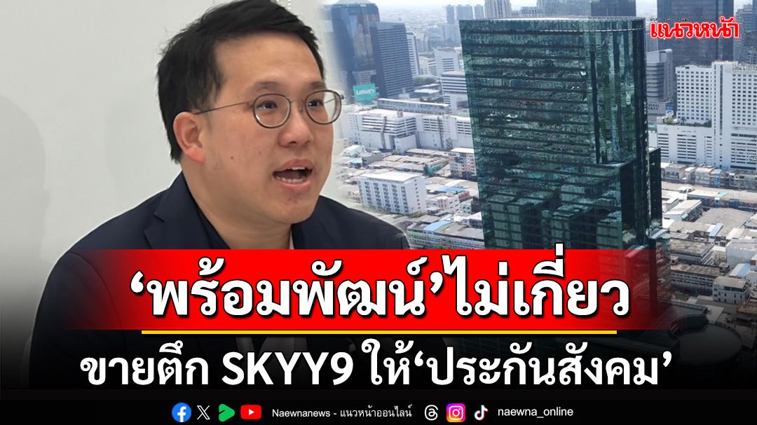 ‘ลูกสันติ’แถลงยิบ‘ตึก SKYY9’แค่ซื้อมาขายต่อ ‘ตระกูลพร้อมพัฒน์’ไม่เกี่ยวขายให้‘สปส.’