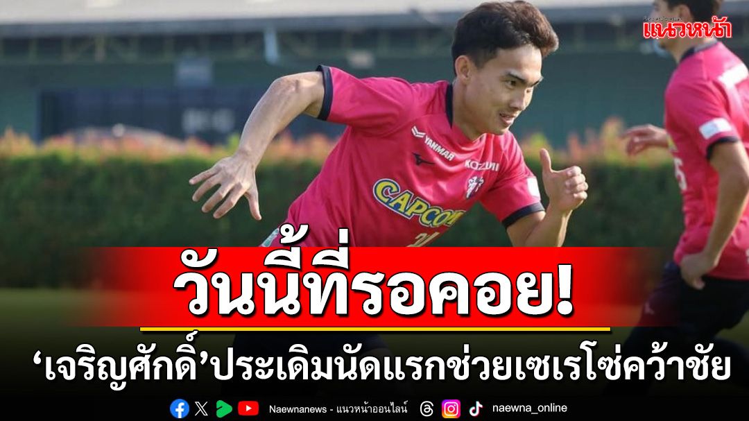 วันนี้ที่รอคอย!'เจริญศักดิ์'ประเดิมสนามช่วยเซเรโซ่คว้าชัย