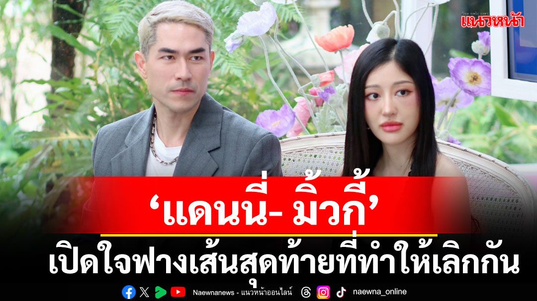 'แดนนี่ เบล็สซิ่ง - มิ้วกี้ ไปรยา'เปิดใจฟางเส้นสุดท้ายที่ทำให้เลิกกัน