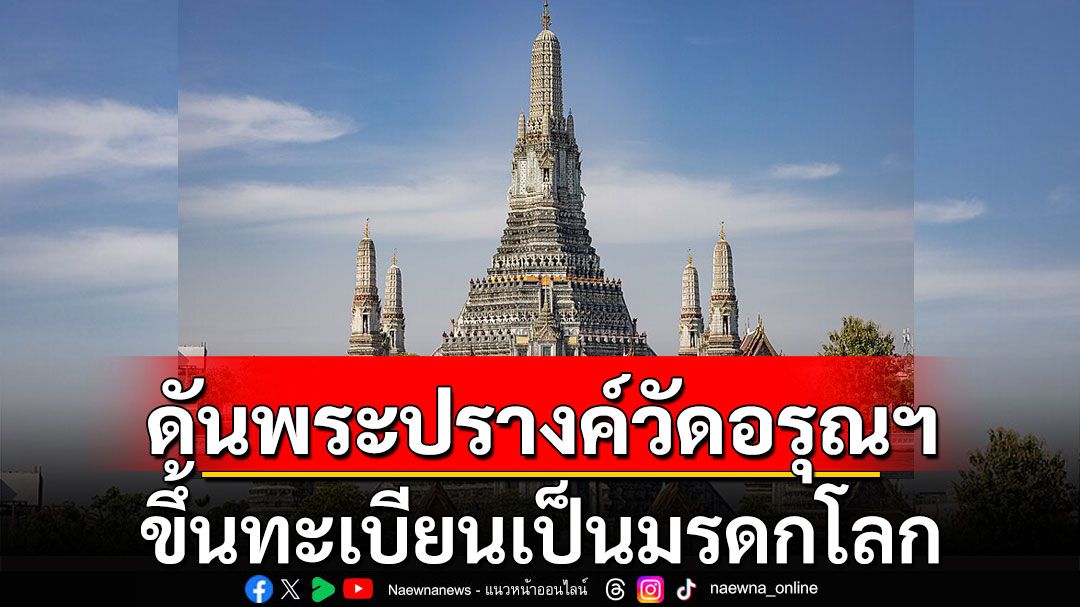 ดัน'พระปรางค์วัดอรุณฯ' ขึ้นทะเบียนเป็นมรดกโลก