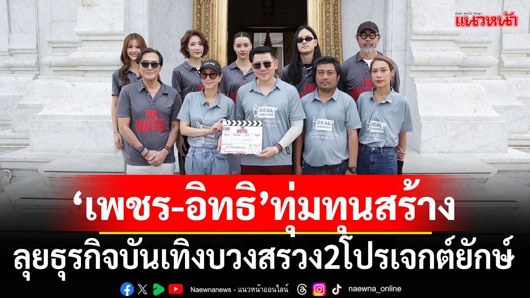 รันวงการ'เพชร-อิทธิ'ทุ่มทุนสร้าง !ลุยธุรกิจบันเทิง บวงสรวง 2 โปรเจกต์ยักษ์ The Hotel และ STILL WATER
