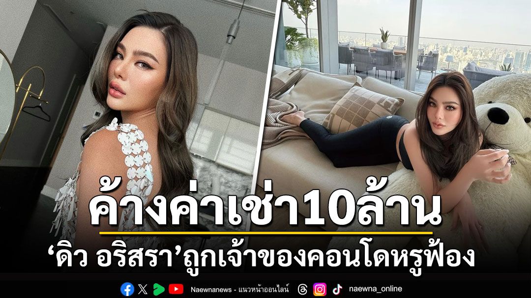 เปิดหมายศาล! 'ดิว อริสรา'ถูกเจ้าของคอนโดหรูฟ้อง ค้างค่าเช่า10ล้าน