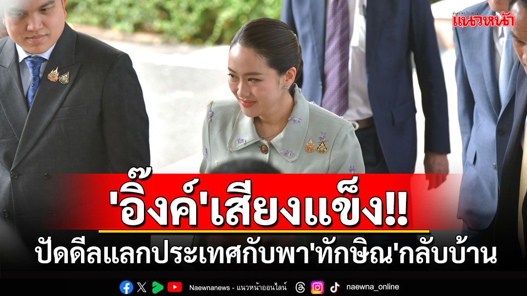 'อิ๊งค์'เสียงแข็งปัดดีลแลกประเทศกับพา'ทักษิณ'กลับบ้าน แซะ'ศิริกัญญา'รีบกลับหาลูกจริง