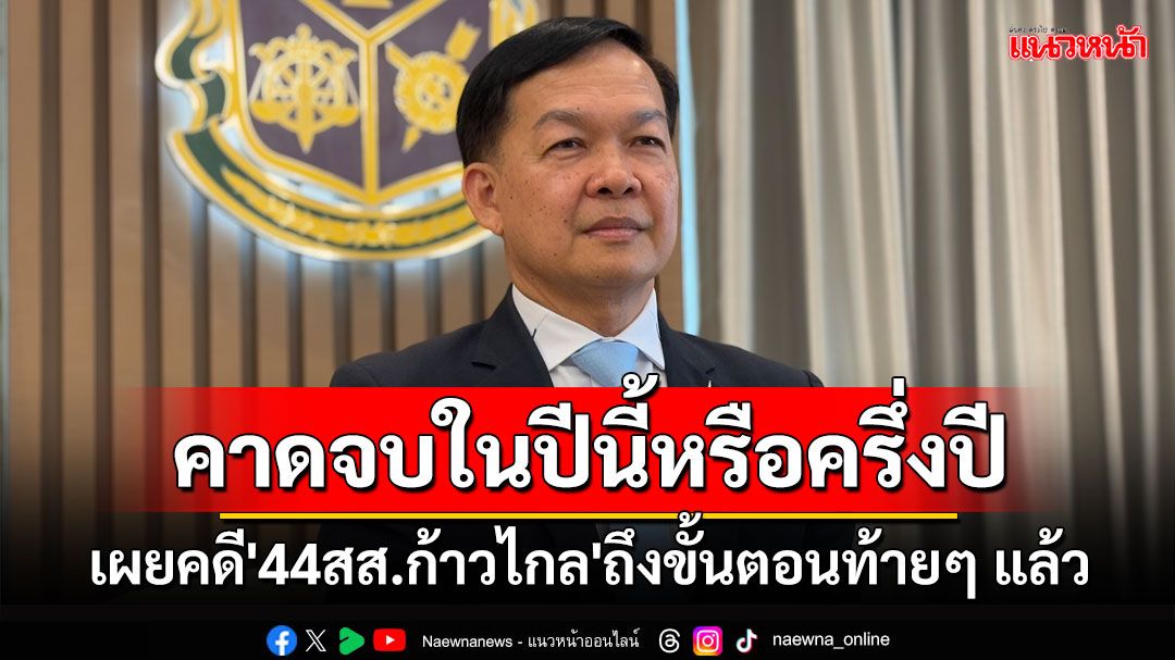 'เลขาฯ ป.ป.ช.'เผยคดี'44สส.ก้าวไกล'ถึงขั้นตอนท้ายๆ แล้ว คาดจบในปีนี้หรือครึ่งปี