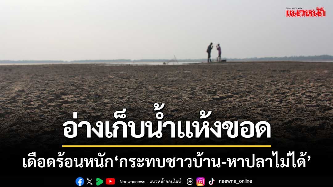 ‘อ่างเก็บน้ำห้วยตลาด’ แห้งขอดเดือดร้อนหนัก ‘กระทบชาวบ้าน-หาปลาไม่ได้’