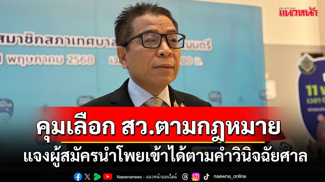 'แสวง'ยันคุมเลือกตั้ง สว.ตามกฎหมาย แจงผู้สมัครนำโพยเข้าได้ตามคำวินิจฉัยศาล