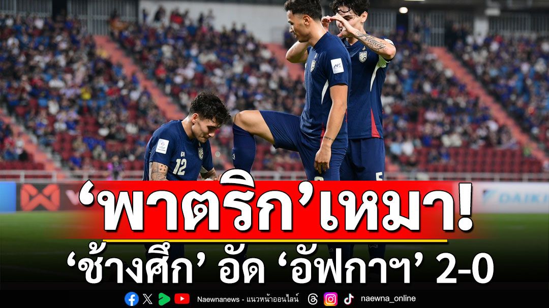 ‘พาตริก’เหมาคนเดียว! ‘ช้างศึก’ อัด ‘อัฟกาฯ’ 2-0  เกมลับแข้งก่อนคัดเอเชียน คัพ