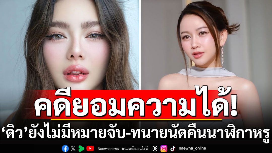 ‘ดิว อริสรา’ ยังไม่มีหมายจับ ชี้คดียอมความได้ ทนายเผยวันนี้นัด 3 ฝ่ายส่งคืนนาฬิกาหรู