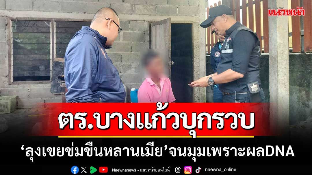 ตร.บางแก้วบุกรวบ ‘ลุงเขยข่มขืนหลานเมีย’ จนมุมเพราะDNA-หลังยืนกรานปฏิเสธ