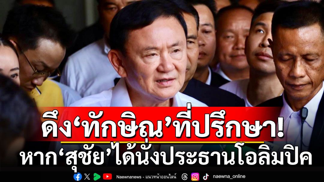 ดึง’ทักษิณ‘ที่ปรึกษา! ‘สุชัย’ลั่นนั่งประมุขโอลิมปิค พัฒนากีฬาไทย