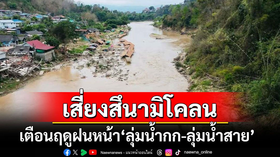 'ผู้เชี่ยวชาญ'เตือนฤดูฝนหน้า 'ลุ่มน้ำกก-ลุ่มน้ำสาย'เสี่ยงสึนามิโคลนอีก