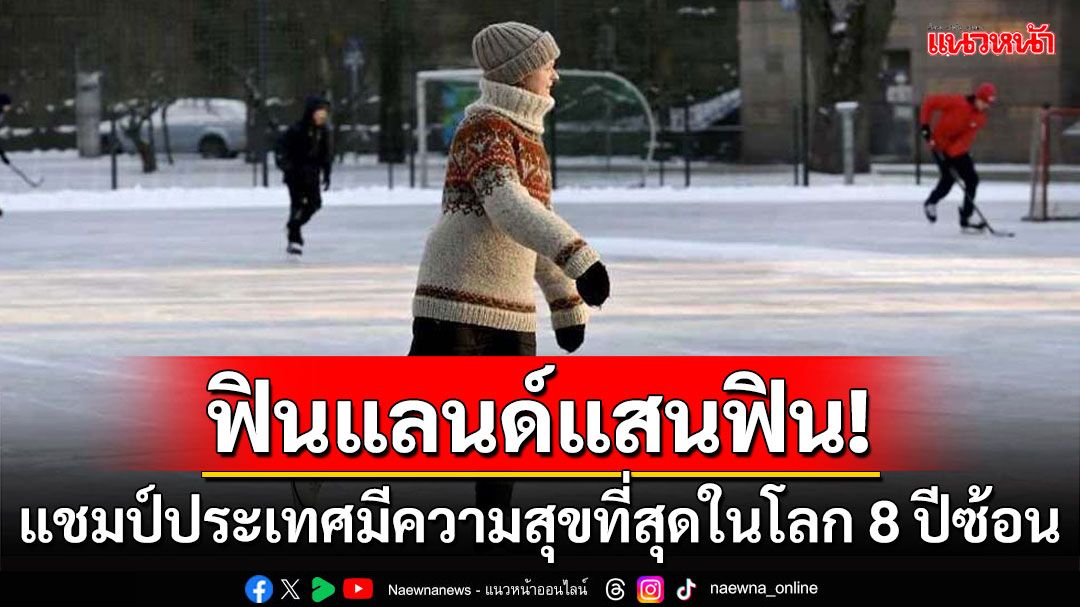 คุยกัน7วันหน : ฟินแลนด์แสนฟิน!  แชมป์ประเทศมีความสุขที่สุดในโลก 8 ปีซ้อน