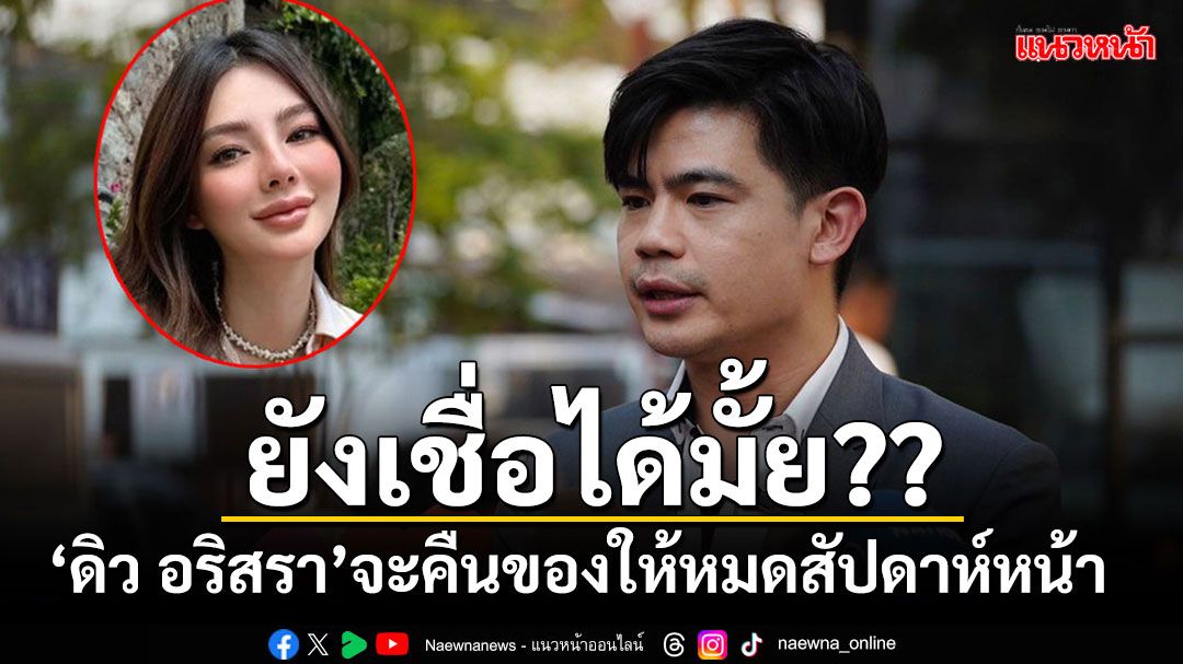 เชื่อได้มั้ย?? 'ดิว-อริสรา'บอกผ่านทนาย จะพยายามคืนของให้ครบทั้งหมดในสัปดาห์หน้า