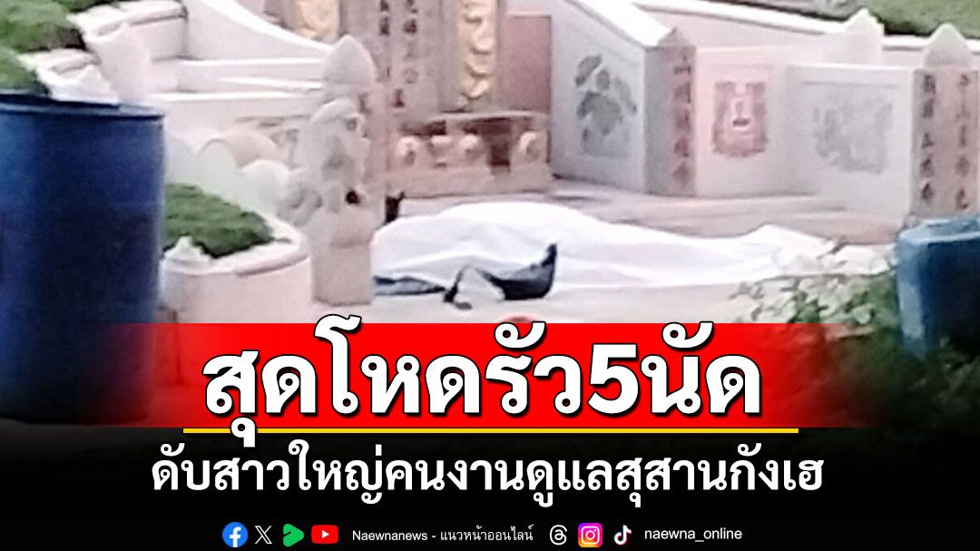 สุดโหด!! รัว 5 นัดดับสาวใหญ่คนงานดูแลสุสานกังเฮ ตำรวจพุ่งปมขัดแย้งมรดกที่ดิน