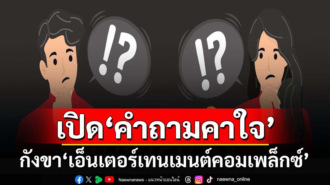 กางลิสต์‘คำถามคาใจ’ถึงสถานบันเทิงครบวงจร ปชช.เกรงบ้านเมืองเต็มไปด้วยอบายมุข