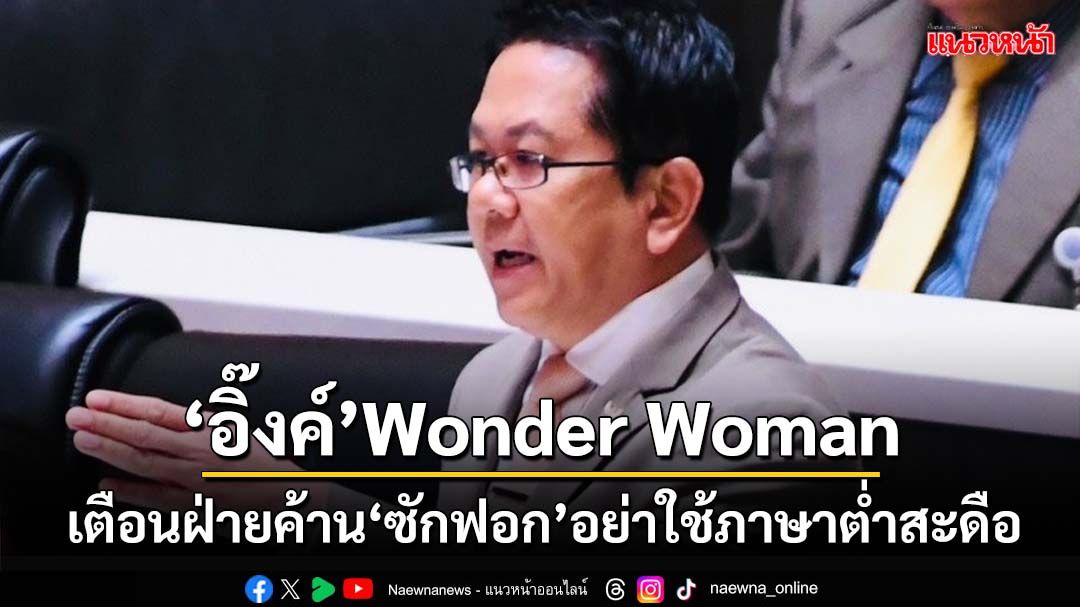 ‘จิรายุ’เตือนฝ่ายค้านอย่าใช้ภาษาต่ำสะดือ รอดูศึกซักฟอก‘อิ๊งค์’แจงระดับ Wonder Woman