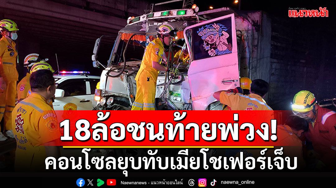 18ล้อชนท้ายรถพ่วง! ขณะจอดติดไฟแดง คอนโซลยุบทับเมียโชเฟอร์เจ็บ