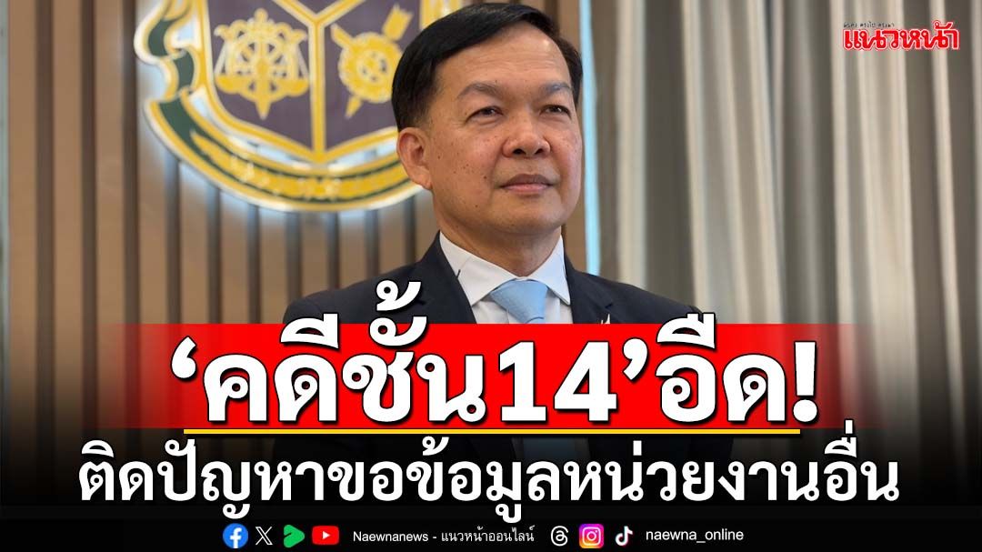 ‘คดีชั้น14’อืด! ‘เลขาฯป.ป.ช.’เผยติดปัญหาขอข้อมูลหน่วยงานอื่น