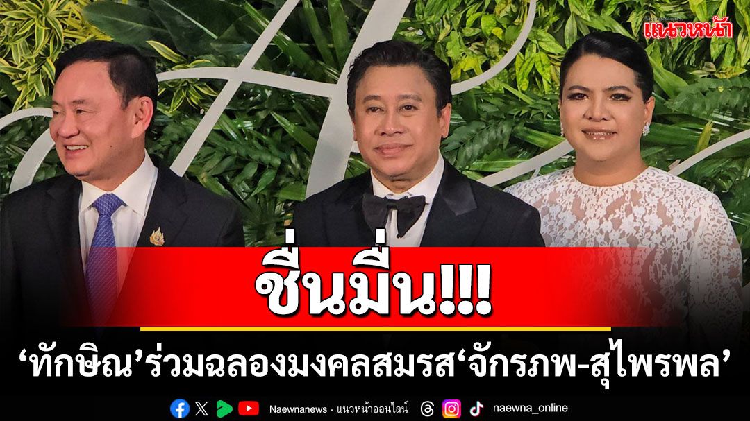 ​ชื่นมื่น! ‘ทักษิณ’ร่วมฉลองมงคลสมรส‘จักรภพ-สุไพรพล’ อวยพรมีความสุข-มั่นคงในชีวิตคู่