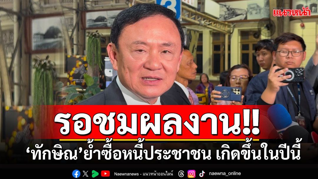 'ทักษิณ'ย้ำซื้อหนี้ประชาชนเป็นเรื่องที่ต้องทำ ช่วยแก้หนี้ภาคปชช.-ภาคครัวเรือน ชี้เกิดขึ้นปี68